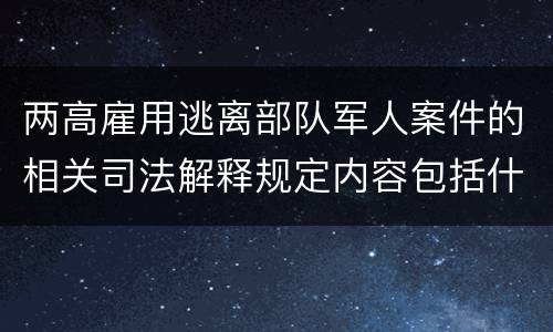两高雇用逃离部队军人案件的相关司法解释规定内容包括什么