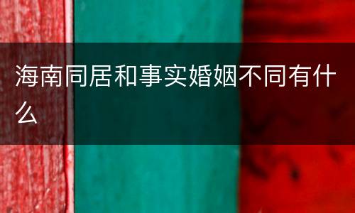 海南同居和事实婚姻不同有什么