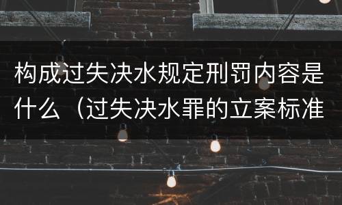 构成过失决水规定刑罚内容是什么（过失决水罪的立案标准）