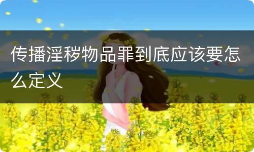 传播淫秽物品罪到底应该要怎么定义