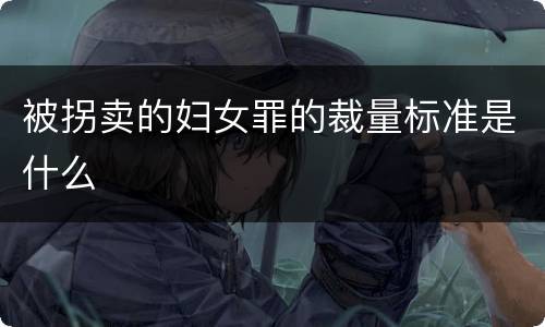 被拐卖的妇女罪的裁量标准是什么