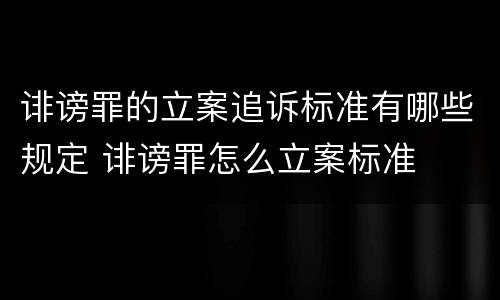 诽谤罪的立案追诉标准有哪些规定 诽谤罪怎么立案标准