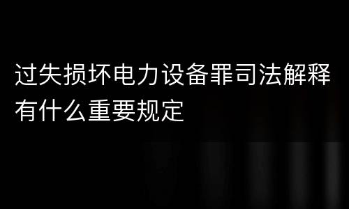 过失损坏电力设备罪司法解释有什么重要规定
