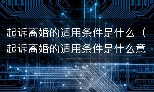 起诉离婚的适用条件是什么（起诉离婚的适用条件是什么意思）