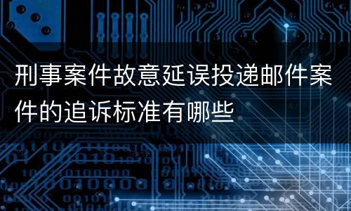 刑事案件故意延误投递邮件案件的追诉标准有哪些
