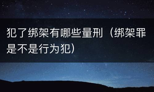 犯了绑架有哪些量刑（绑架罪是不是行为犯）