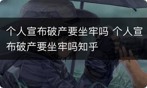 个人宣布破产要坐牢吗 个人宣布破产要坐牢吗知乎