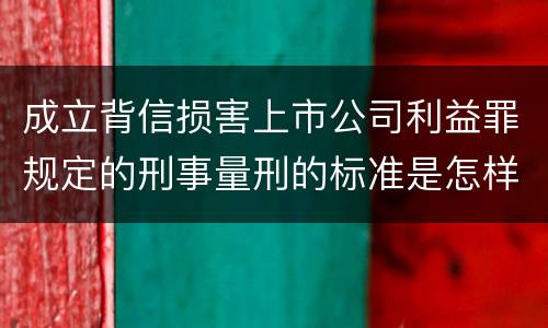 成立背信损害上市公司利益罪规定的刑事量刑的标准是怎样的