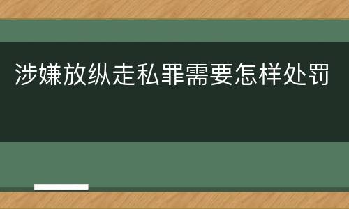 涉嫌放纵走私罪需要怎样处罚