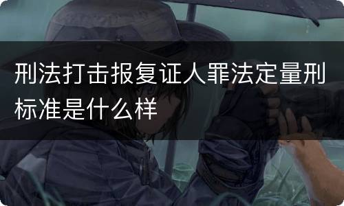 刑法打击报复证人罪法定量刑标准是什么样