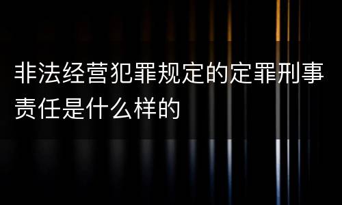 非法经营犯罪规定的定罪刑事责任是什么样的