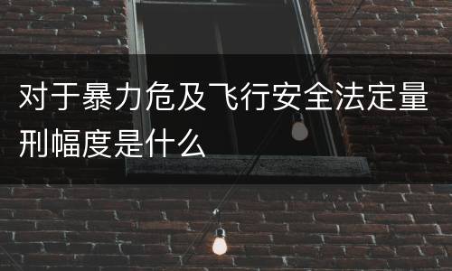 对于暴力危及飞行安全法定量刑幅度是什么