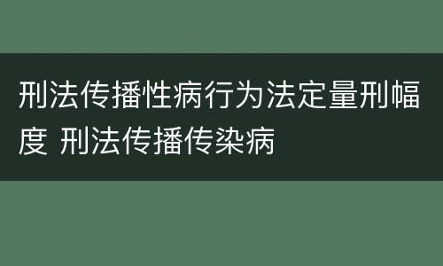 刑法传播性病行为法定量刑幅度 刑法传播传染病