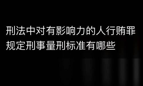 刑法中对有影响力的人行贿罪规定刑事量刑标准有哪些