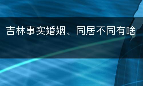 吉林事实婚姻、同居不同有啥