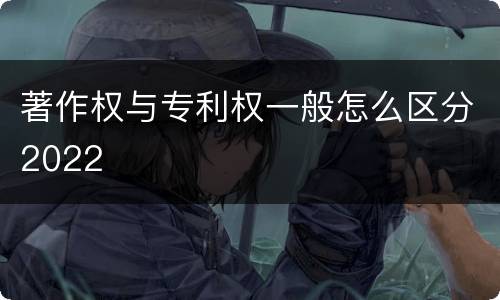 著作权与专利权一般怎么区分2022