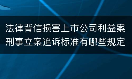 法律背信损害上市公司利益案刑事立案追诉标准有哪些规定