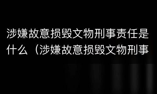 涉嫌故意损毁文物刑事责任是什么（涉嫌故意损毁文物刑事责任是什么罪）