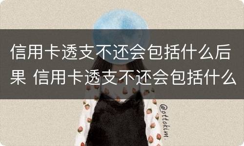 信用卡透支不还会包括什么后果 信用卡透支不还会包括什么后果呢