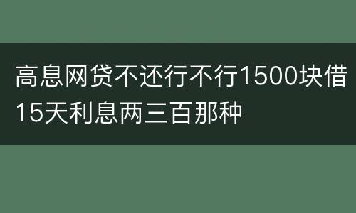 高息网贷不还行不行1500块借15天利息两三百那种