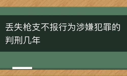 丢失枪支不报行为涉嫌犯罪的判刑几年