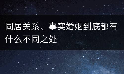同居关系、事实婚姻到底都有什么不同之处