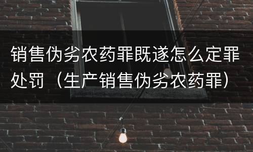 销售伪劣农药罪既遂怎么定罪处罚（生产销售伪劣农药罪）
