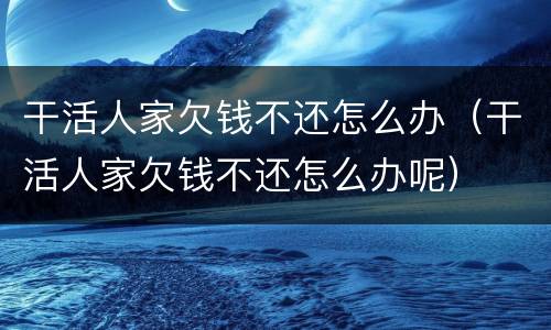 干活人家欠钱不还怎么办（干活人家欠钱不还怎么办呢）