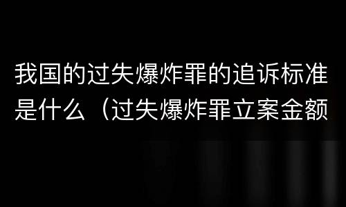 我国的过失爆炸罪的追诉标准是什么（过失爆炸罪立案金额标准）