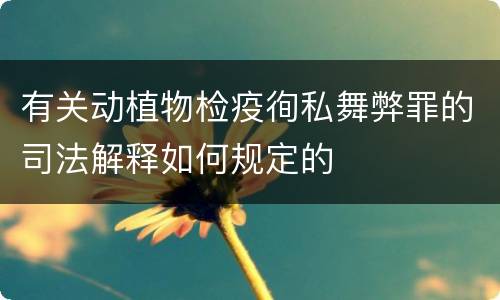 有关动植物检疫徇私舞弊罪的司法解释如何规定的