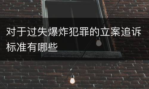 对于过失爆炸犯罪的立案追诉标准有哪些
