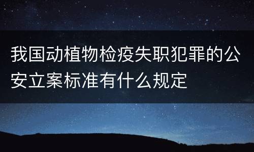 我国动植物检疫失职犯罪的公安立案标准有什么规定