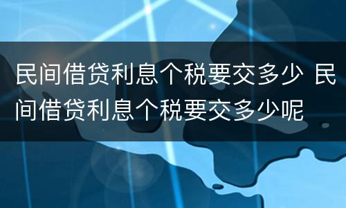 民间借贷利息个税要交多少 民间借贷利息个税要交多少呢