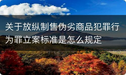 关于放纵制售伪劣商品犯罪行为罪立案标准是怎么规定