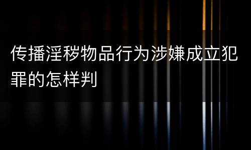 传播淫秽物品行为涉嫌成立犯罪的怎样判