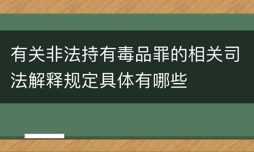 有关非法持有毒品罪的相关司法解释规定具体有哪些