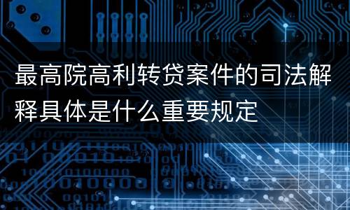 最高院高利转贷案件的司法解释具体是什么重要规定