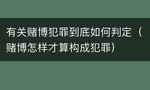 有关赌博犯罪到底如何判定（赌博怎样才算构成犯罪）