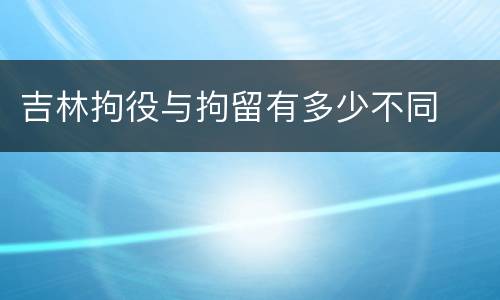 吉林拘役与拘留有多少不同