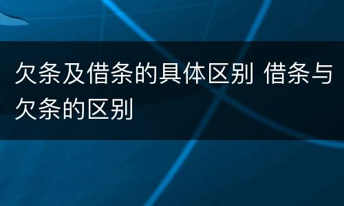 欠条及借条的具体区别 借条与欠条的区别