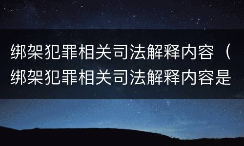 绑架犯罪相关司法解释内容（绑架犯罪相关司法解释内容是什么）