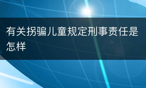 有关拐骗儿童规定刑事责任是怎样