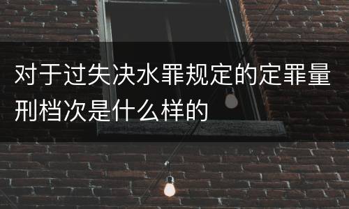 对于过失决水罪规定的定罪量刑档次是什么样的