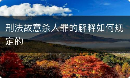 刑法故意杀人罪的解释如何规定的