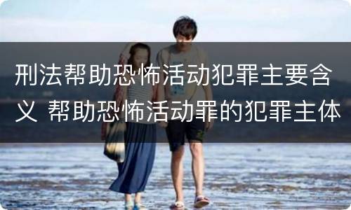 刑法帮助恐怖活动犯罪主要含义 帮助恐怖活动罪的犯罪主体