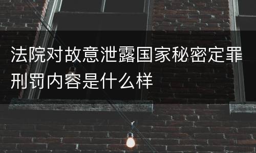 法院对故意泄露国家秘密定罪刑罚内容是什么样