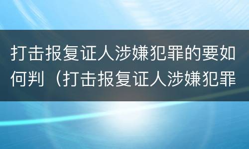 打击报复证人涉嫌犯罪的要如何判（打击报复证人涉嫌犯罪的要如何判刑）