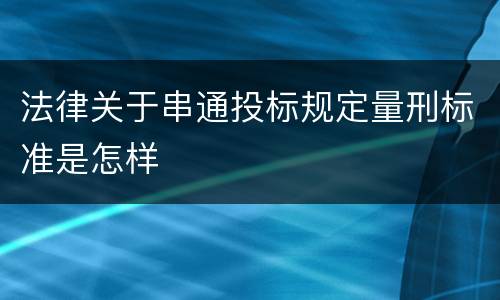 法律关于串通投标规定量刑标准是怎样