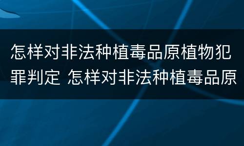 怎样对非法种植毒品原植物犯罪判定 怎样对非法种植毒品原植物犯罪判定进行处罚