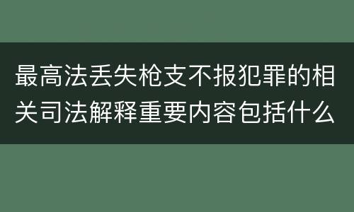 最高法丢失枪支不报犯罪的相关司法解释重要内容包括什么